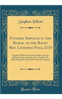 Funeral Services at the Burial of the Right Rev. Leonidas Polk, D.D: Together With the Sermon Delivered in St. Paul's Church, Augusta, Ga., On June 29, 1864, Being the Feast of St. Peter the Apostle (Classic Reprint)