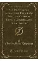 MIS Pasatiempos, Almacen de FruslerÃ­as Agradables, Por El Ultimo Continuador de la Galatea, Vol. 2 (Classic Reprint)