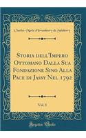 Storia dell'Impero Ottomano Dalla Sua Fondazione Sino Alla Pace di Jassy Nel 1792, Vol. 1 (Classic Reprint)