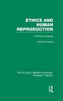 Ethics and Human Reproduction (RLE Feminist Theory): A Feminist Analysis