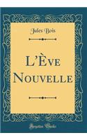 L'Ã?ve Nouvelle (Classic Reprint)