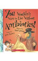 You Wouldn't Want to Live Without Antibiotics!: (You Wouldn't Want to Live Without)