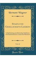 Staats-Und Gesellschafts-Lexikon, Vol. 12: In Berbindung Mit Deutschen Gelehrten Und StaatsmÃ¤nnern; Lannes Bis Marmont (Classic Reprint): In Berbindung Mit Deutschen Gelehrten Und StaatsmÃ¤nnern; Lannes Bis Marmont (Classic Reprint)