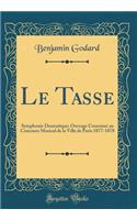 Le Tasse: Symphonie Dramatique; Ouvrage CouronnÃ© Au Concours Musical de la Ville de Paris 1877-1878 (Classic Reprint): Symphonie Dramatique; Ouvrage CouronnÃ© Au Concours Musical de la Ville de Paris 1877-1878 (Classic Reprint)