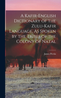 Kafir-English Dictionary of the Zulu-Kafir Language, As Spoken by the Tribes of the Colony of Natal