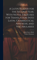 Latin Reader for the Second Year, With Notes, Exercises for Translation Into Latin, Grammatical Appendix, and Vocabularies