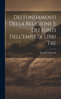 Dei Fondamenti Della Religione E Dei Fonti Dell'empieta Libri Tre