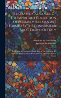 Illustrated Catalogue Of The Important Collection Of Persian Musulman Art Formed By The Connoisseur Mr. C. Filippo Of Italy: To Be Sold At Unrestricted Public Sale At The American Art Galleries, Madison Square South, On The Afternoons Herein Stated