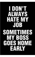 I Don't Always Hate My Job Sometimes My Boss Goes Home Early