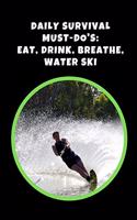 Daily Survival Must-Do's: Eat, Drink, Breathe, Water Skii: Water Skiing Novelty Lined Notebook / Journal To Write In Perfect Gift Item (6 x 9 inches)