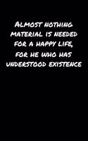 Almost Nothing Material Is Needed For A Happy Life For He Who Has Understood Existence�