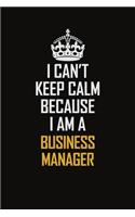 I Can't Keep Calm Because I Am A Business Manager