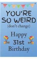 You're So Weird (don't change) Happy 31st Birthday: Weird Silly and Funny Dog Man Books 31st Birthday Gifts for Men and Woman / Birthday Card / Birthday Girl / Dog Books / Dog Diarys / Greetings / Apr