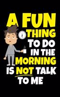 A Fun Thing to Do in the Morning Is Not Talk to Me: A Journal, Notepad, or Diary to write down your thoughts. - 120 Page - 6x9 - College Ruled Journal - Writing Book, Personal Writing Space, Doodle, N