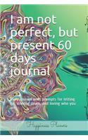 I Am Not Perfect, But Present 60 Days Journal: Daily Journal with Prompts for Letting Go, Slowing Down, and Loving Who You Are