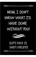 Mom, I Don't Know What I'd Have Done Without You! (Let's Face It, Dad's Useless)