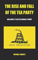 Rise and Fall of the TEA Party: And How It Elected Donald Trump