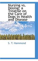 Nursing vs. Dosing; A Treatise on the Care of Dogs in Health and Disease