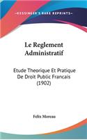 Le Reglement Administratif: Etude Theorique Et Pratique De Droit Public Francais (1902)
