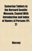 Sumerian Tablets in the Harvard Semitic Museum, Copied with Introduction and Index of Names of Persons (PT. 2)
