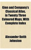 Ginn and Company's Classical Atlas, in Twenty Three Coloured Maps, with Complete Index: (English)