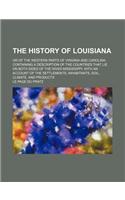 The History of Louisiana; Or of the Western Parts of Virginia and Carolina Containing a Description of the Countries That Lie on Both Sides of the Riv