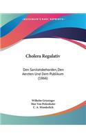 Cholera Regulativ: Den Sanitatsbehorden, Den Aerzten Und Dem Publikum (1866)