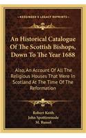 Historical Catalogue of the Scottish Bishops, Down to the Year 1688