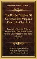 Border Settlers Of Northwestern Virginia From 1768 To 1795: Embracing The Life Of Jesse Hughes And Other Noted Scouts Of The Great Woods Of The Trans-Allegheny (1915)