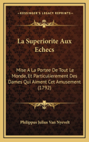 La Superiorite Aux Echecs: Mise A La Portee De Tout Le Monde, Et Particulierement Des Dames Qui Aiment Cet Amusement (1792)