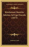 Rivelazioni Storiche Intorno Ad Ugo Foscolo (1873)