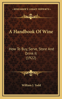 A Handbook Of Wine: How To Buy, Serve, Store And Drink It (1922)