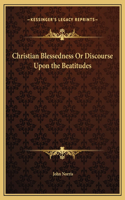 Christian Blessedness Or Discourse Upon the Beatitudes