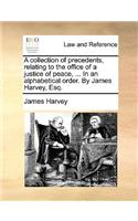 A collection of precedents, relating to the office of a justice of peace, ... In an alphabetical order. By James Harvey, Esq.