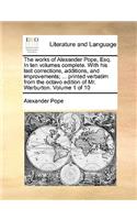 The Works of Alexander Pope, Esq. in Ten Volumes Complete. with His Last Corrections, Additions, and Improvements; ... Printed Verbatim from the Octavo Edition of Mr. Warburton. Volume 1 of 10: (English)