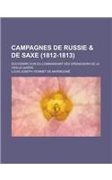 Campagnes de Russie & de Saxe (1812-1813); Souvenirs D'Un Ex-Commandant Des Grenadiers de La Vieille-Garde