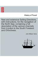 New and Extensive Sailing Directions, with Instructions, for the Navigation of the North Sea; Containing a Full Description of the Various Channels from London to the South Foreland and Orfordness.
