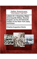 Letters of J. Downing, Major, Downingville Militia, Second Brigade, to His Old Friend Mr. Dwight of the New-York Daily Advertiser.