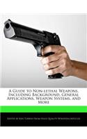 A Guide to Non-Lethal Weapons, Including Background, General Applications, Weapon Systems, and More