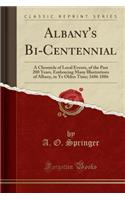 Albany's Bi-Centennial: A Chronicle of Local Events, of the Past 200 Years, Embracing Many Illustrations of Albany, in Ye Olden Time; 1686 1886 (Classic Reprint)