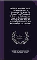 Memorial Addresses on the Life and Character of Matthew H. Carpenter, (a Senator From Wisconsin), Delivered in the Senate and House of Representatives, January 26, 1882, With the Proceedings Connected With the Funeral of the Deceased