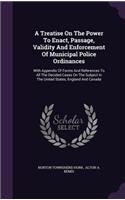 Treatise On The Power To Enact, Passage, Validity And Enforcement Of Municipal Police Ordinances: With Appendix Of Forms And References To All The Decided Cases On The Subject In The United States, England And Canada