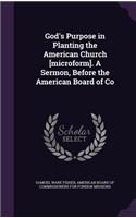 God's Purpose in Planting the American Church [Microform]. a Sermon, Before the American Board of Co