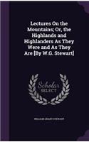 Lectures On the Mountains; Or, the Highlands and Highlanders As They Were and As They Are [By W.G. Stewart]