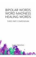 Bipolar Words Word Madness Healing Words: Three Part Compendium