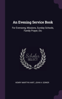 Evening Service Book: For Evensong, Missions, Sunday Schools, Family Prayer, Etc