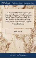 Porch and Academy Opened, or Epictetus's Manual Newly Turn'd Into English Verse, With Notes. By J. W. ... To Which is Added, Cebes's Table Never Before Translated Into English Verse. By a Lady