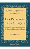 Les Principes de la Musique: BasÃ©s Sur Calculs MathÃ©matiques Et IllustrÃ©s d'Exemples ColoriÃ©s (Classic Reprint)