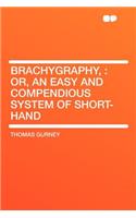 Brachygraphy,: Or, an Easy and Compendious System of Short-Hand
