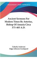 Ancient Sermons For Modern Times By Asterius, Bishop Of Amasia Circa 375-405 A.D.